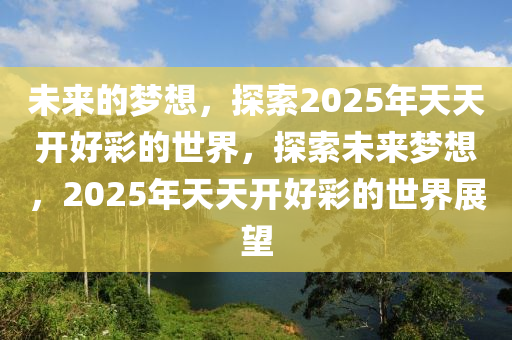 探索未来，2025天天开彩背后的感人故事与落实行动的重要性